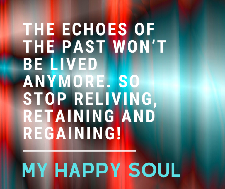 The echoes of the past won’t be lived anymore. So stop reliving, retaining and regaining! MY